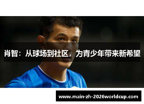 肖智:从球场到社区,为青少年带来新希望 肖智:从球场到社区,为青少年带来新希望