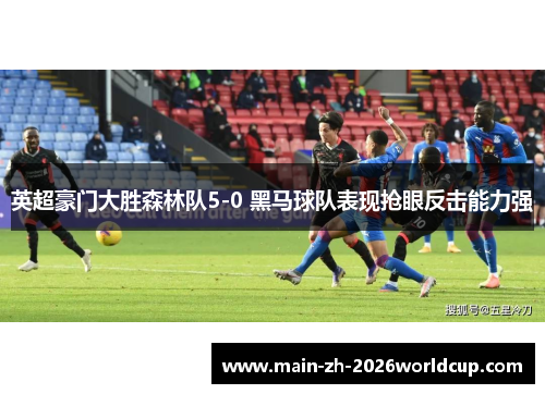 英超豪门大胜森林队5-0 黑马球队表现抢眼反击能力强 英超豪门大胜森林队5-0 黑马球队表现抢眼反击能力强