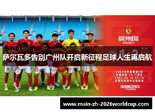 萨尔瓦多告别广州队开启新征程足球人生再启航