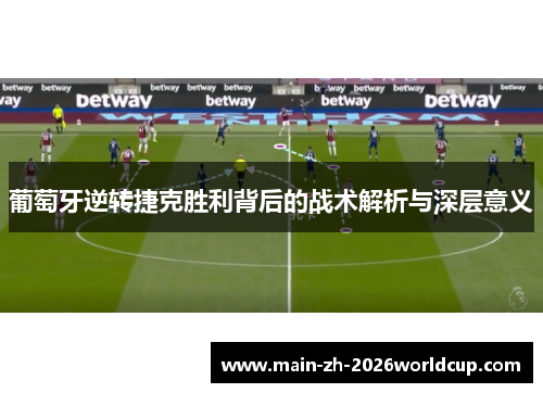 葡萄牙逆转捷克胜利背后的战术解析与深层意义 葡萄牙逆转捷克胜利背后的战术解析与深层意义