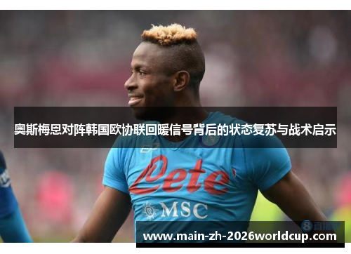 奥斯梅恩对阵韩国欧协联回暖信号背后的状态复苏与战术启示 奥斯梅恩对阵韩国欧协联回暖信号背后的状态复苏与战术启示