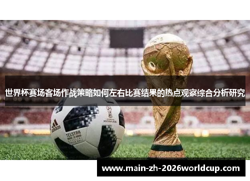 世界杯赛场客场作战策略如何左右比赛结果的热点观察综合分析研究 世界杯赛场客场作战策略如何左右比赛结果的热点观察综合分析研究