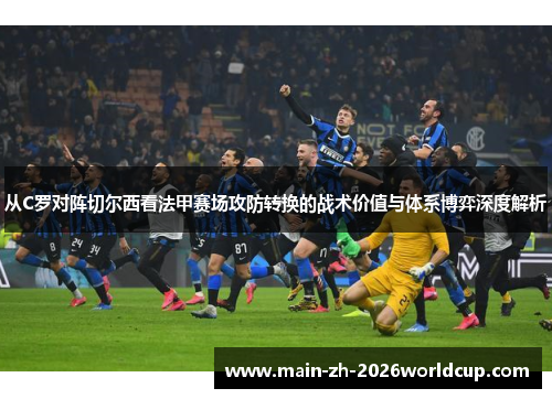 从C罗对阵切尔西看法甲赛场攻防转换的战术价值与体系博弈深度解析