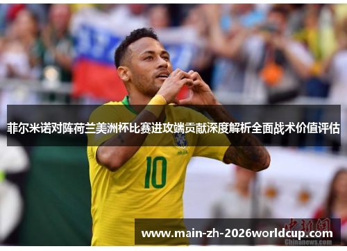 菲尔米诺对阵荷兰美洲杯比赛进攻端贡献深度解析全面战术价值评估