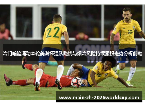 冷门暗流涌动本轮美洲杯强队隐忧与爆冷风险持续累积走势分析前瞻 冷门暗流涌动本轮美洲杯强队隐忧与爆冷风险持续累积走势分析前瞻