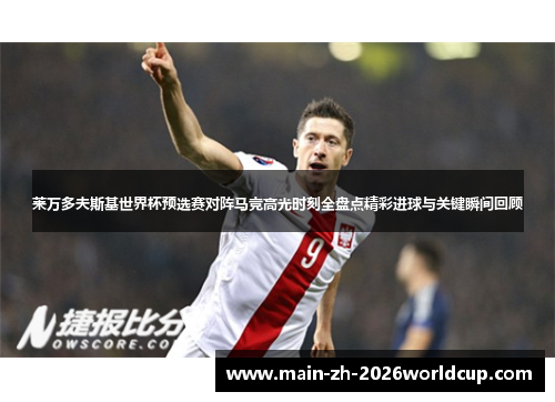 莱万多夫斯基世界杯预选赛对阵马竞高光时刻全盘点精彩进球与关键瞬间回顾 莱万多夫斯基世界杯预选赛对阵马竞高光时刻全盘点精彩进球与关键瞬间回顾