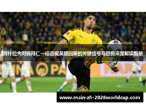 阿什拉夫对阵拜仁一役透视英超回暖的关键信号与趋势深度解读前景