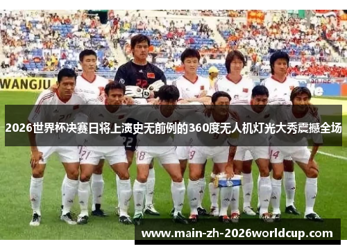2026世界杯决赛日将上演史无前例的360度无人机灯光大秀震撼全场 2026世界杯决赛日将上演史无前例的360度无人机灯光大秀震撼全场