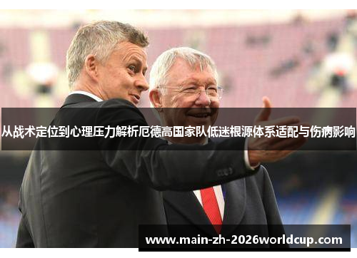 从战术定位到心理压力解析厄德高国家队低迷根源体系适配与伤病影响