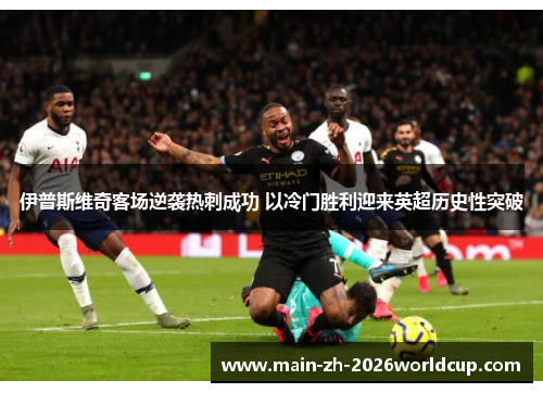 伊普斯维奇客场逆袭热刺成功 以冷门胜利迎来英超历史性突破 伊普斯维奇客场逆袭热刺成功 以冷门胜利迎来英超历史性突破