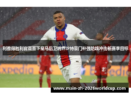 利雅得胜利官宣签下皇马后卫纳乔沙特豪门补强防线冲击新赛季目标 利雅得胜利官宣签下皇马后卫纳乔沙特豪门补强防线冲击新赛季目标