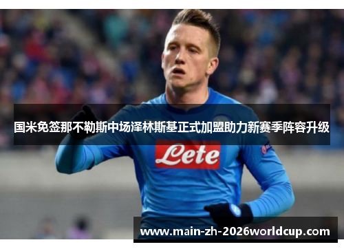 国米免签那不勒斯中场泽林斯基正式加盟助力新赛季阵容升级 国米免签那不勒斯中场泽林斯基正式加盟助力新赛季阵容升级