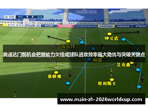 奥蓬达门前机会把握能力欠佳成球队进攻效率最大隐忧与突破关键点
