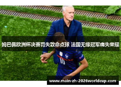 姆巴佩欧洲杯决赛罚失致命点球 法国无缘冠军痛失荣耀