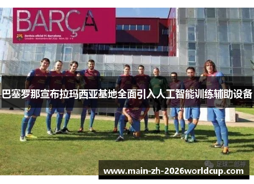 巴塞罗那宣布拉玛西亚基地全面引入人工智能训练辅助设备