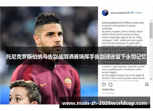 托尼克罗斯伯纳乌告别战泪洒赛场挥手告别球迷留下永恒记忆 托尼克罗斯伯纳乌告别战泪洒赛场挥手告别球迷留下永恒记忆