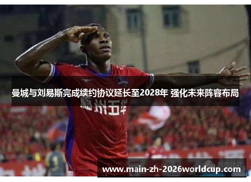 曼城与刘易斯完成续约协议延长至2028年 强化未来阵容布局