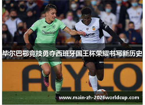 毕尔巴鄂竞技勇夺西班牙国王杯荣耀书写新历史 毕尔巴鄂竞技勇夺西班牙国王杯荣耀书写新历史