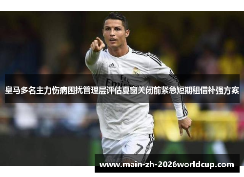 皇马多名主力伤病困扰管理层评估夏窗关闭前紧急短期租借补强方案
