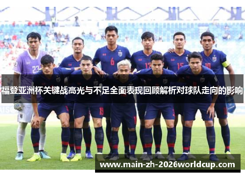 福登亚洲杯关键战高光与不足全面表现回顾解析对球队走向的影响 福登亚洲杯关键战高光与不足全面表现回顾解析对球队走向的影响