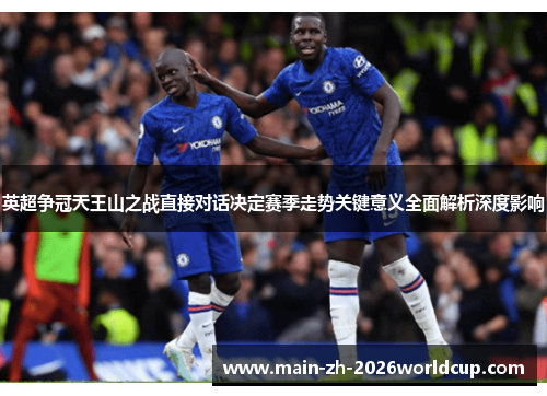 英超争冠天王山之战直接对话决定赛季走势关键意义全面解析深度影响