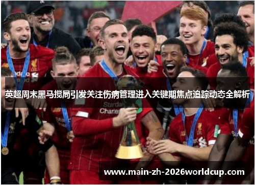 英超周末黑马搅局引发关注伤病管理进入关键期焦点追踪动态全解析