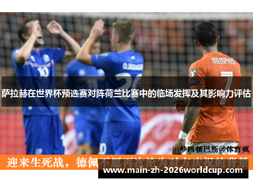 萨拉赫在世界杯预选赛对阵荷兰比赛中的临场发挥及其影响力评估 萨拉赫在世界杯预选赛对阵荷兰比赛中的临场发挥及其影响力评估