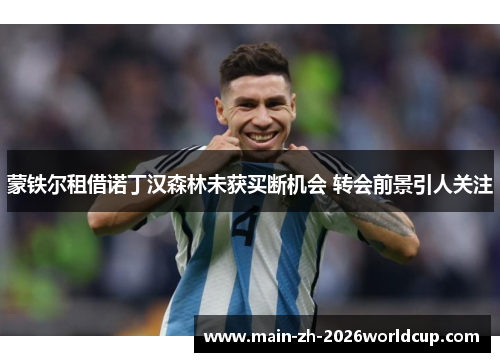 蒙铁尔租借诺丁汉森林未获买断机会 转会前景引人关注 蒙铁尔租借诺丁汉森林未获买断机会 转会前景引人关注