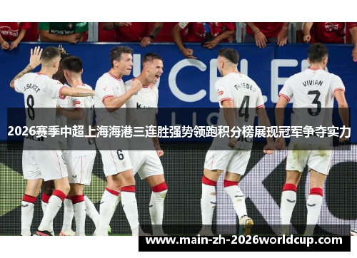 2026赛季中超上海海港三连胜强势领跑积分榜展现冠军争夺实力