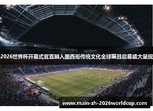 2026世界杯开幕式官宣融入墨西哥传统文化全球瞩目启幕盛大呈现 2026世界杯开幕式官宣融入墨西哥传统文化全球瞩目启幕盛大呈现