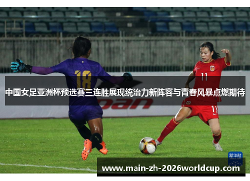 中国女足亚洲杯预选赛三连胜展现统治力新阵容与青春风暴点燃期待 中国女足亚洲杯预选赛三连胜展现统治力新阵容与青春风暴点燃期待