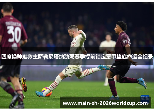 四度换帅难救主萨勒尼塔纳动荡赛季提前锁定意甲垫底命运全纪录