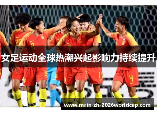 女足运动全球热潮兴起影响力持续提升