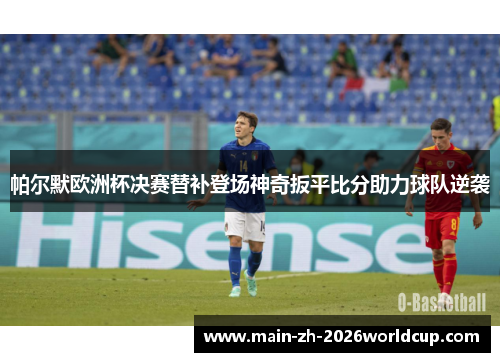 帕尔默欧洲杯决赛替补登场神奇扳平比分助力球队逆袭