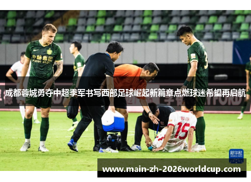 成都蓉城勇夺中超季军书写西部足球崛起新篇章点燃球迷希望再启航