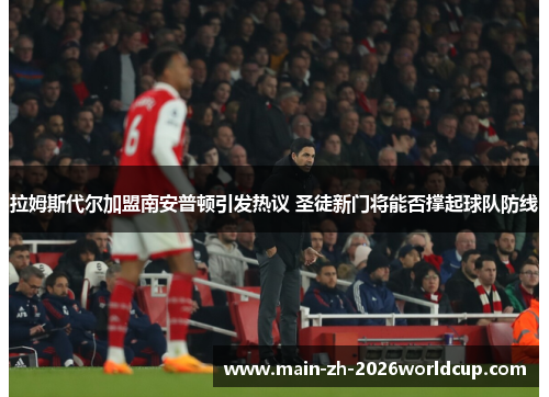 拉姆斯代尔加盟南安普顿引发热议 圣徒新门将能否撑起球队防线