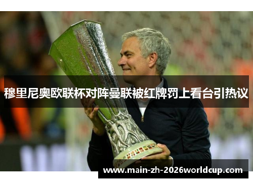 穆里尼奥欧联杯对阵曼联被红牌罚上看台引热议