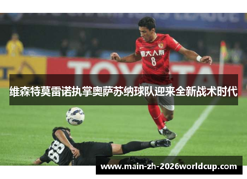 维森特莫雷诺执掌奥萨苏纳球队迎来全新战术时代