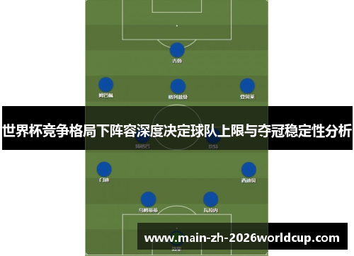 世界杯竞争格局下阵容深度决定球队上限与夺冠稳定性分析