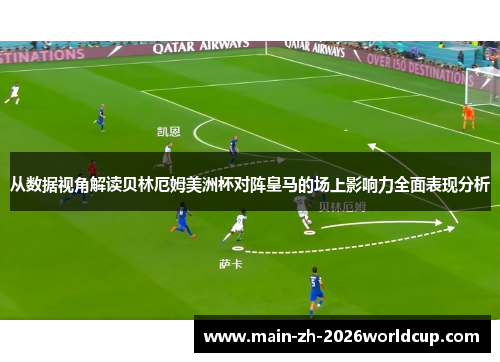 从数据视角解读贝林厄姆美洲杯对阵皇马的场上影响力全面表现分析 从数据视角解读贝林厄姆美洲杯对阵皇马的场上影响力全面表现分析