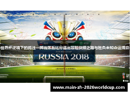 世界杯逆境下的孤注一掷当落后比分逼出冒险抉择之路与胜负未知命运博弈