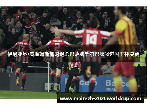 伊尼亚基·威廉姆斯加时绝杀巴萨助毕尔巴鄂闯进国王杯决赛 伊尼亚基·威廉姆斯加时绝杀巴萨助毕尔巴鄂闯进国王杯决赛
