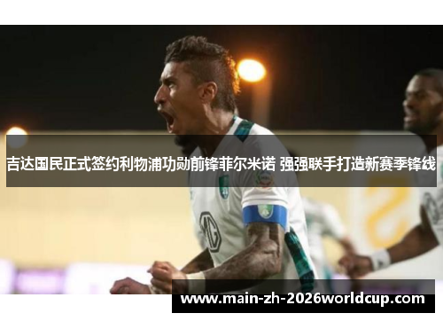 吉达国民正式签约利物浦功勋前锋菲尔米诺 强强联手打造新赛季锋线
