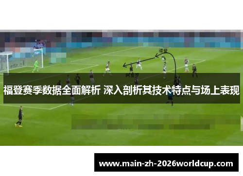 福登赛季数据全面解析 深入剖析其技术特点与场上表现
