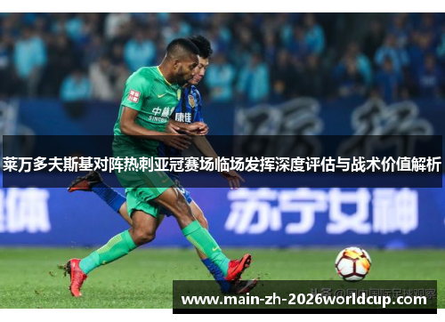 莱万多夫斯基对阵热刺亚冠赛场临场发挥深度评估与战术价值解析 莱万多夫斯基对阵热刺亚冠赛场临场发挥深度评估与战术价值解析