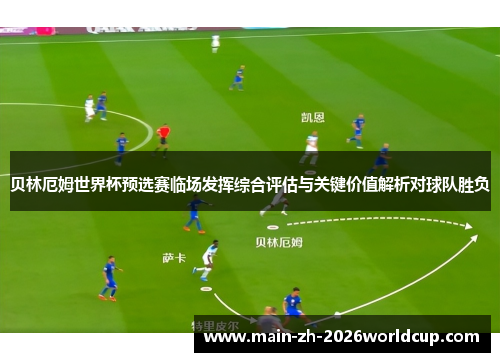 贝林厄姆世界杯预选赛临场发挥综合评估与关键价值解析对球队胜负 贝林厄姆世界杯预选赛临场发挥综合评估与关键价值解析对球队胜负